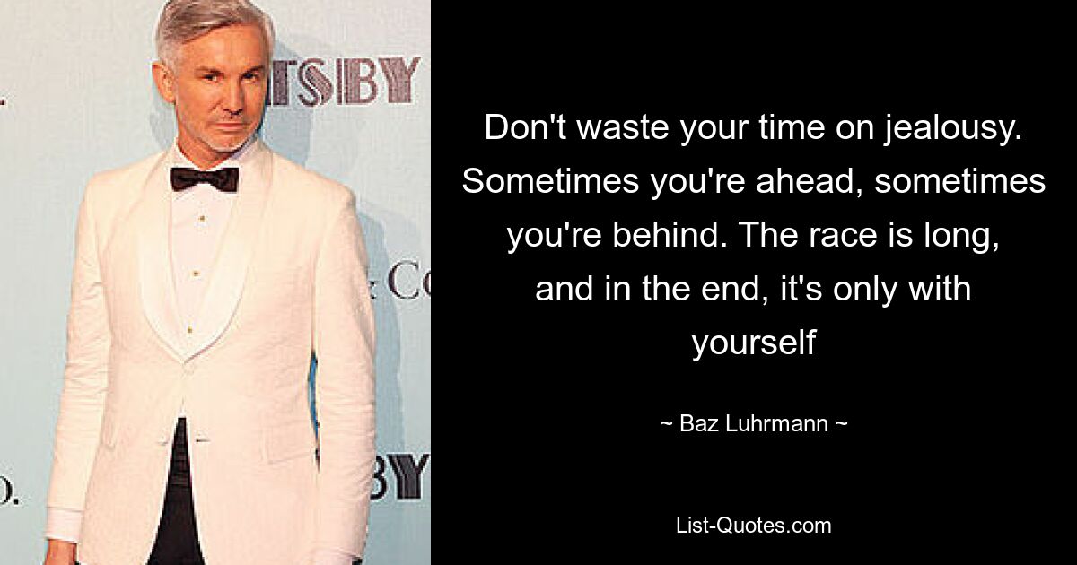 Don't waste your time on jealousy. Sometimes you're ahead, sometimes you're behind. The race is long, and in the end, it's only with yourself — © Baz Luhrmann