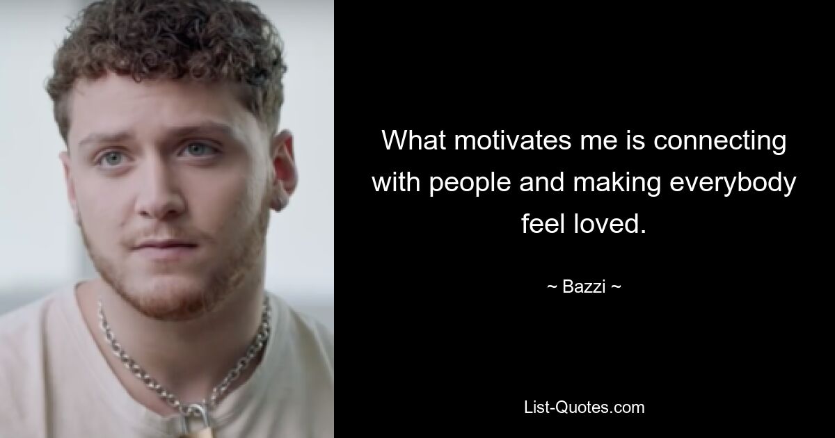 What motivates me is connecting with people and making everybody feel loved. — © Bazzi