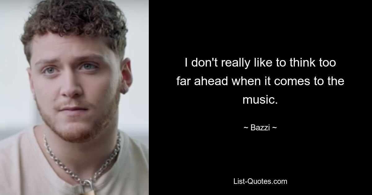 I don't really like to think too far ahead when it comes to the music. — © Bazzi