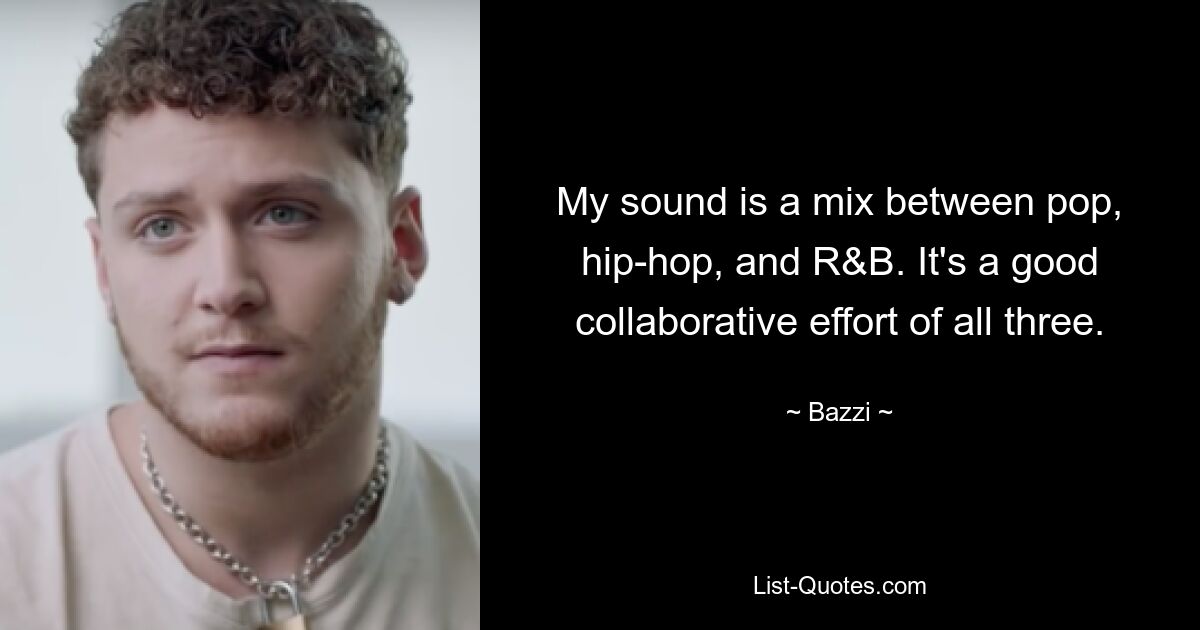 My sound is a mix between pop, hip-hop, and R&B. It's a good collaborative effort of all three. — © Bazzi