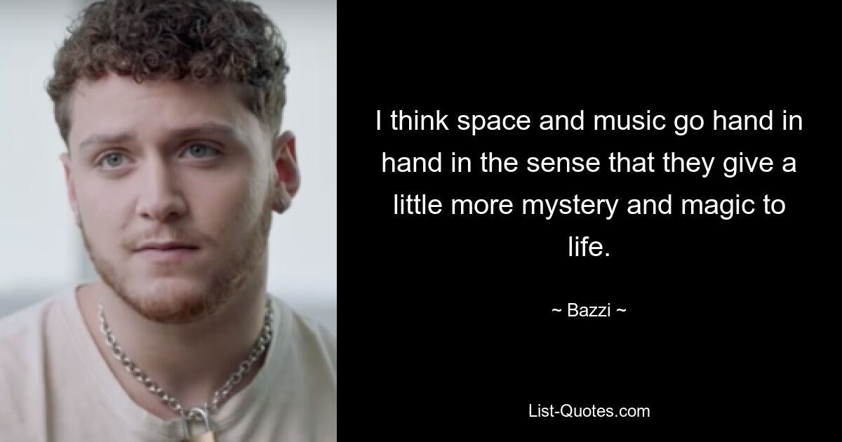 I think space and music go hand in hand in the sense that they give a little more mystery and magic to life. — © Bazzi