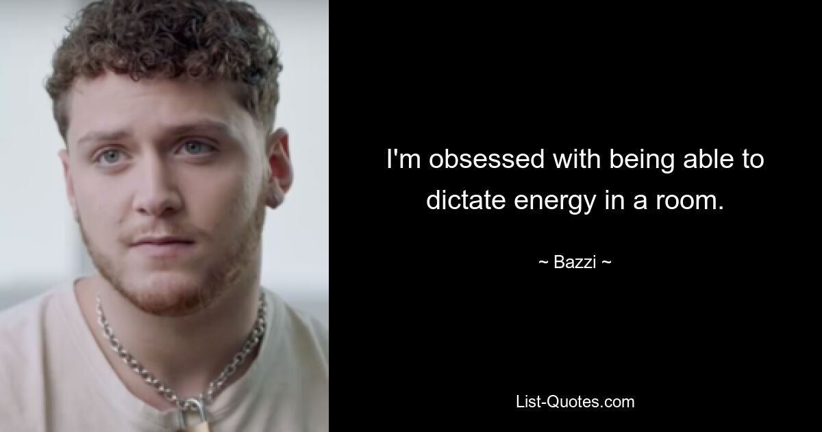 I'm obsessed with being able to dictate energy in a room. — © Bazzi