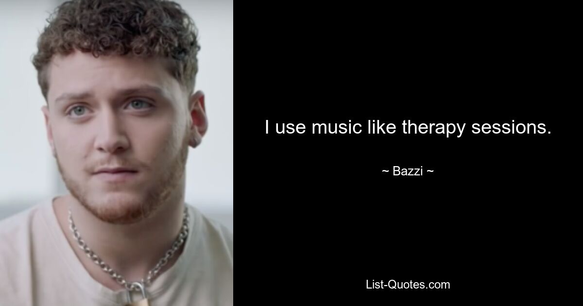 I use music like therapy sessions. — © Bazzi