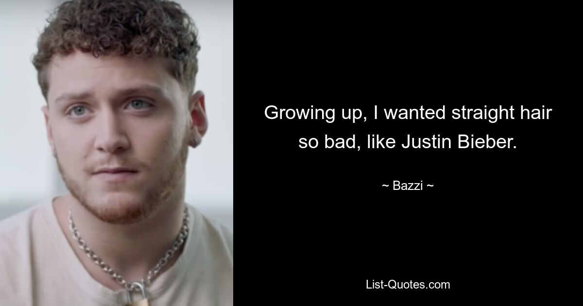 Growing up, I wanted straight hair so bad, like Justin Bieber. — © Bazzi