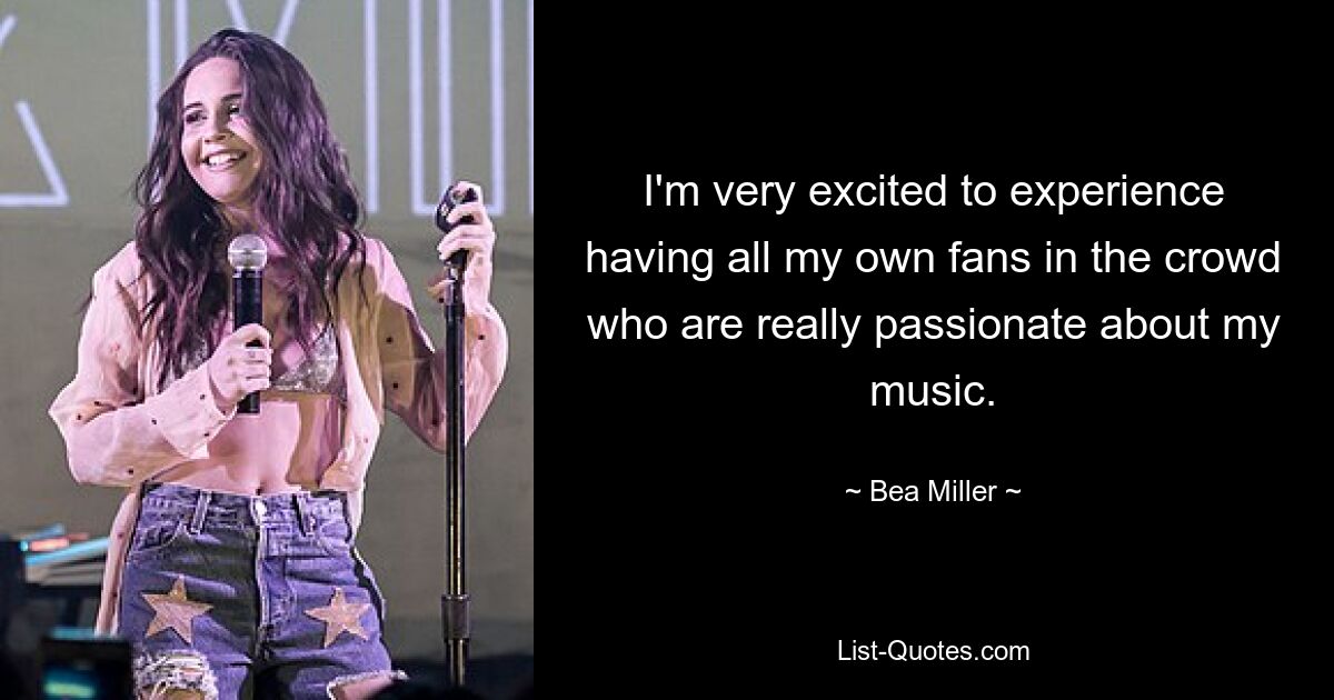 I'm very excited to experience having all my own fans in the crowd who are really passionate about my music. — © Bea Miller