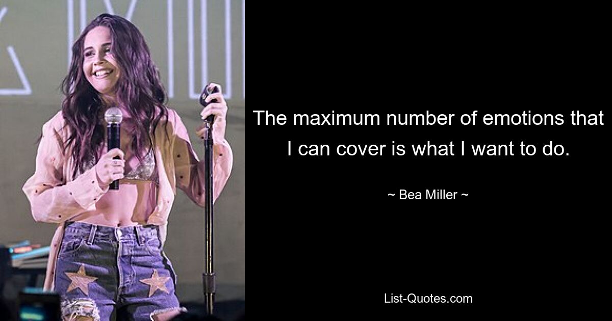 The maximum number of emotions that I can cover is what I want to do. — © Bea Miller