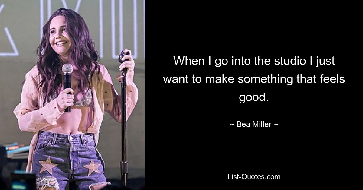 When I go into the studio I just want to make something that feels good. — © Bea Miller