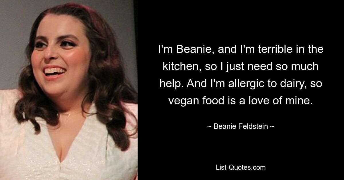 Ich bin Beanie und ich bin schrecklich in der Küche, deshalb brauche ich einfach so viel Hilfe. Und ich bin allergisch gegen Milchprodukte, daher ist veganes Essen eine meiner Leidenschaften. — © Beanie Feldstein