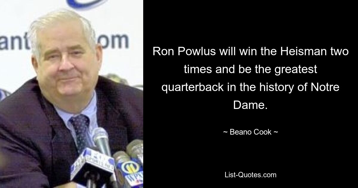 Ron Powlus will win the Heisman two times and be the greatest quarterback in the history of Notre Dame. — © Beano Cook