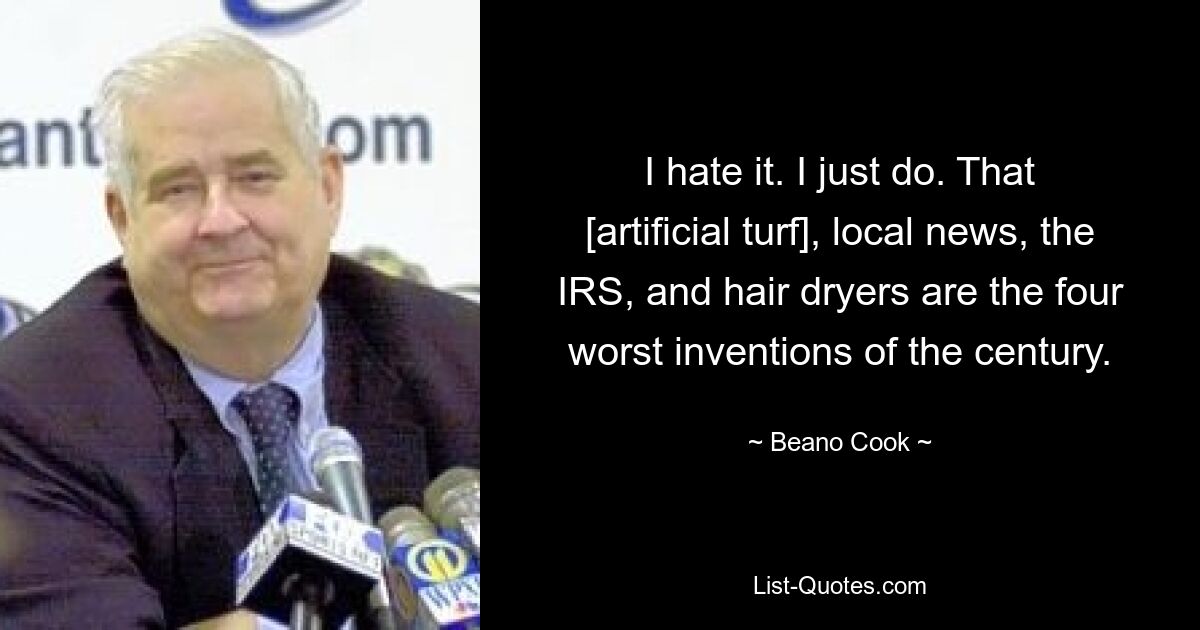 I hate it. I just do. That [artificial turf], local news, the IRS, and hair dryers are the four worst inventions of the century. — © Beano Cook