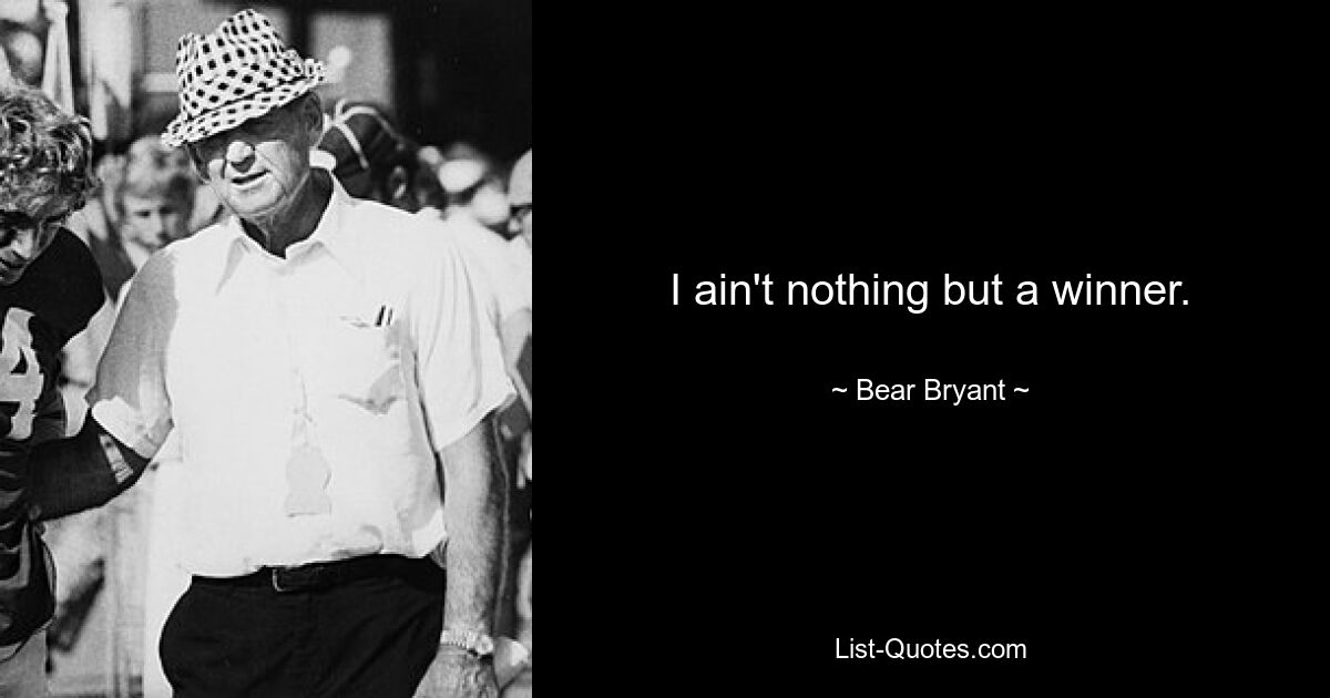 I ain't nothing but a winner. — © Bear Bryant