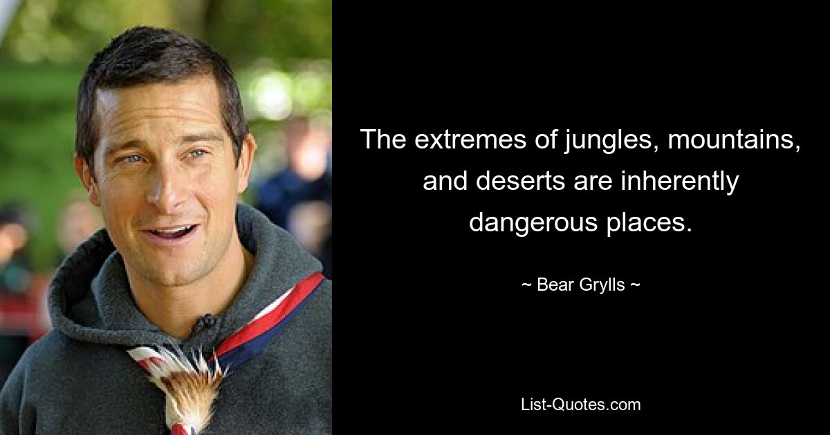 The extremes of jungles, mountains, and deserts are inherently dangerous places. — © Bear Grylls