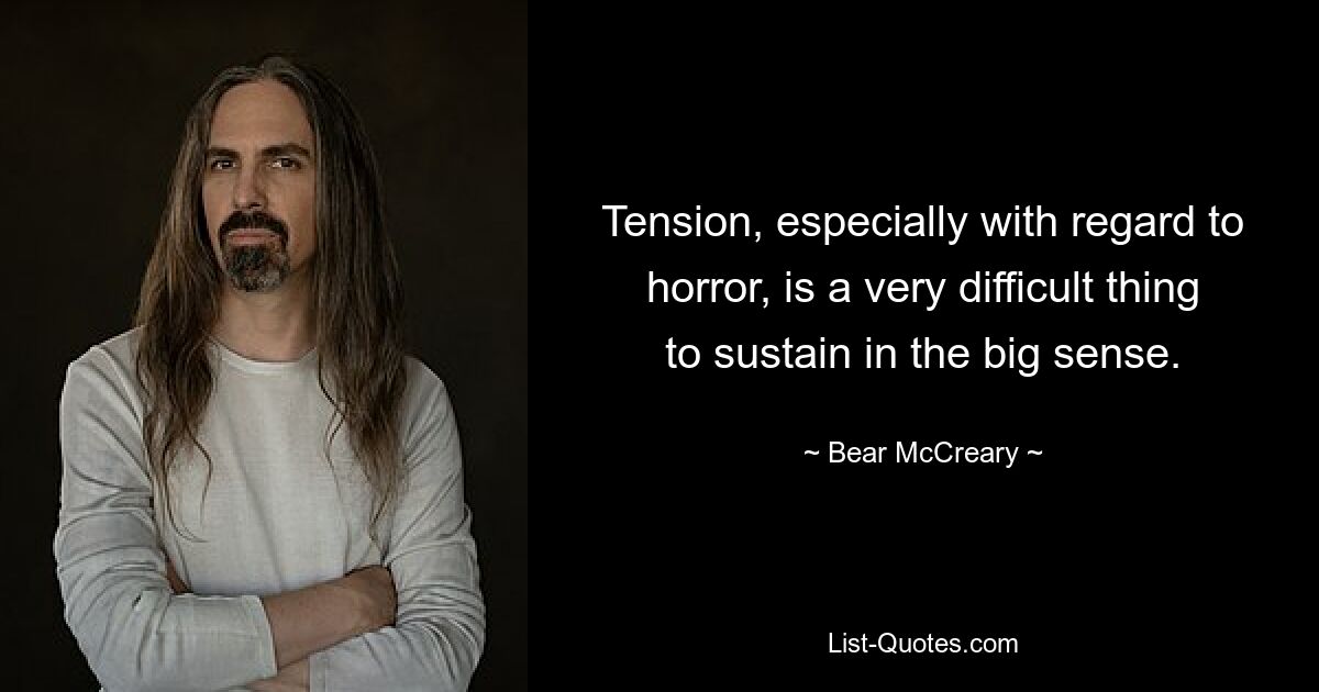 Tension, especially with regard to horror, is a very difficult thing to sustain in the big sense. — © Bear McCreary