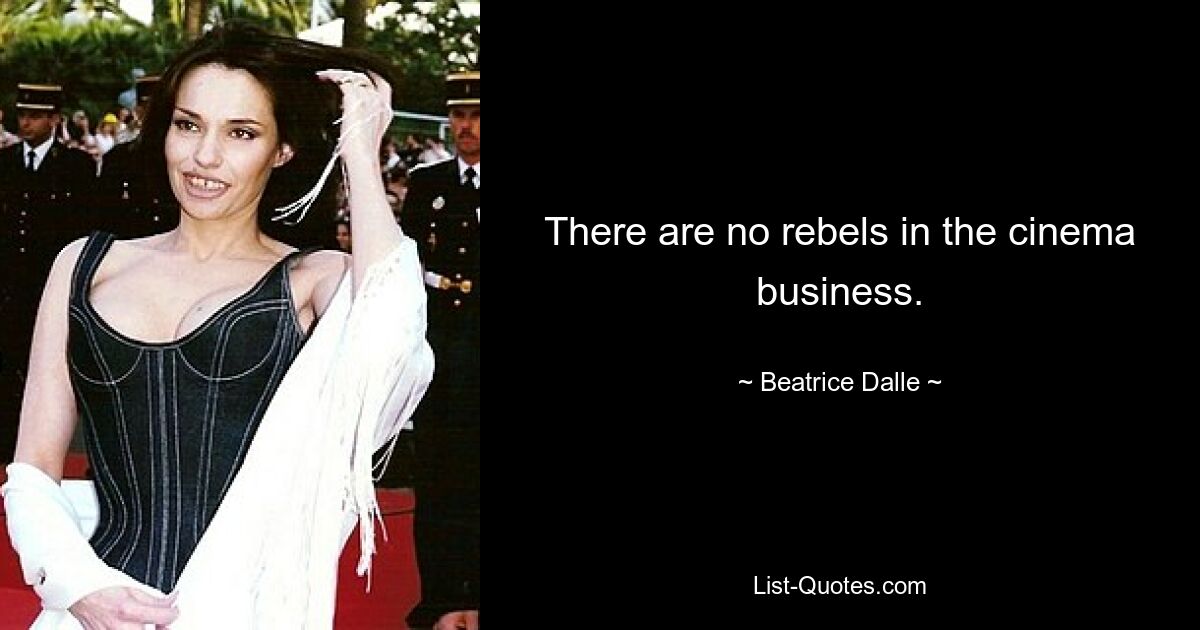 There are no rebels in the cinema business. — © Beatrice Dalle