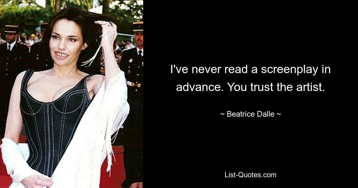 I've never read a screenplay in advance. You trust the artist. — © Beatrice Dalle