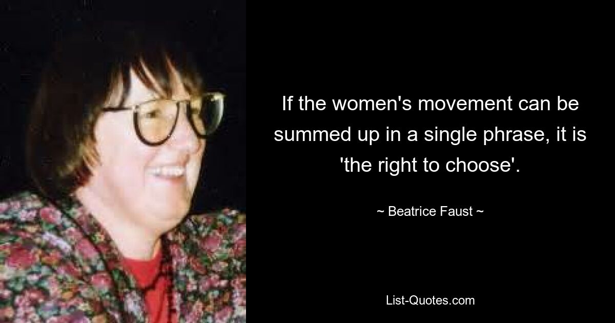 If the women's movement can be summed up in a single phrase, it is 'the right to choose'. — © Beatrice Faust