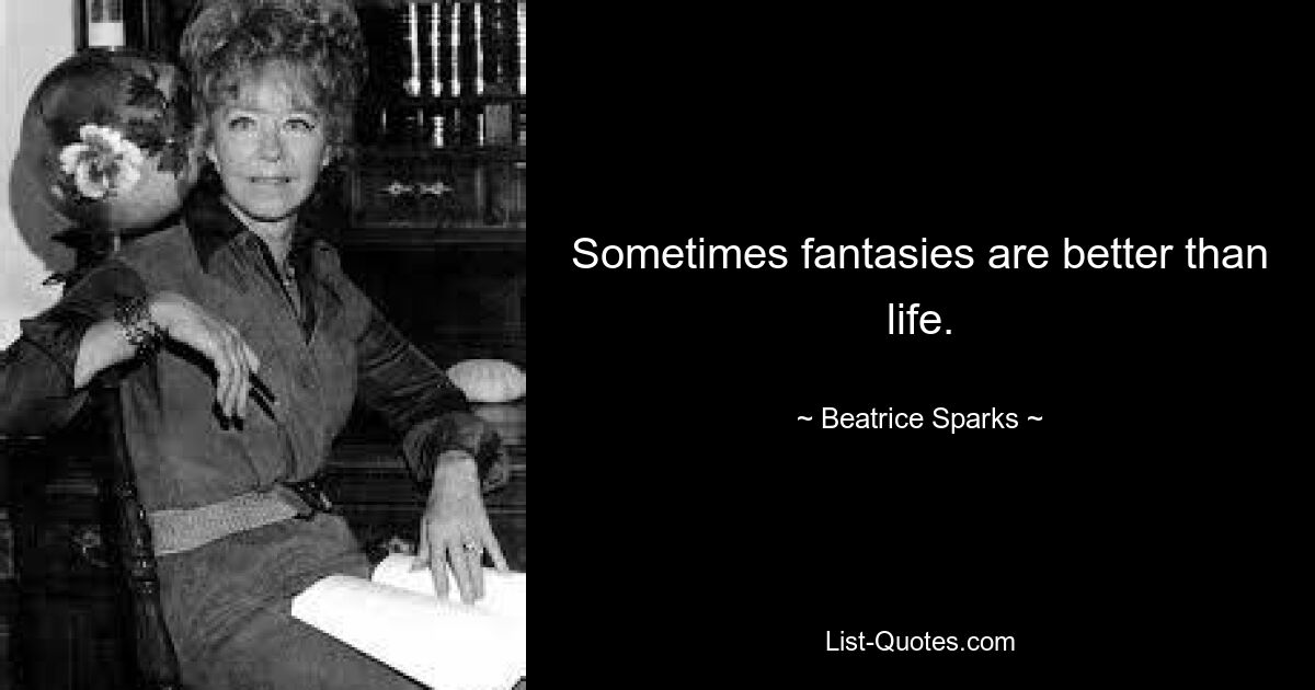 Sometimes fantasies are better than life. — © Beatrice Sparks