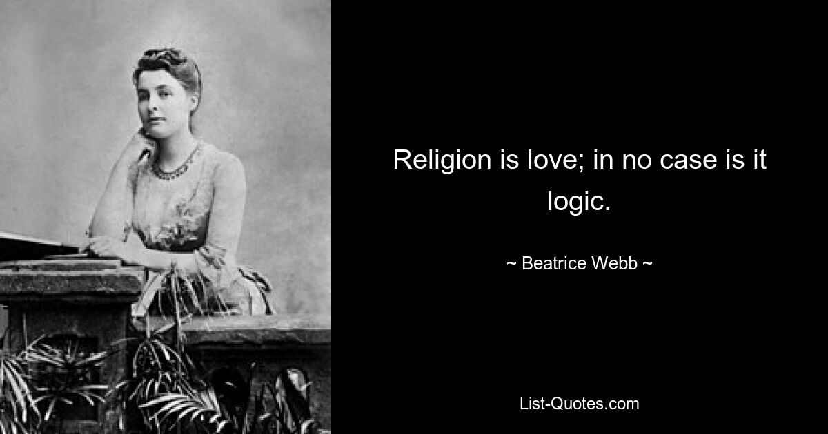 Religion is love; in no case is it logic. — © Beatrice Webb