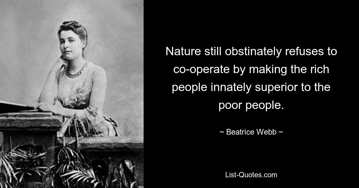 Nature still obstinately refuses to co-operate by making the rich people innately superior to the poor people. — © Beatrice Webb