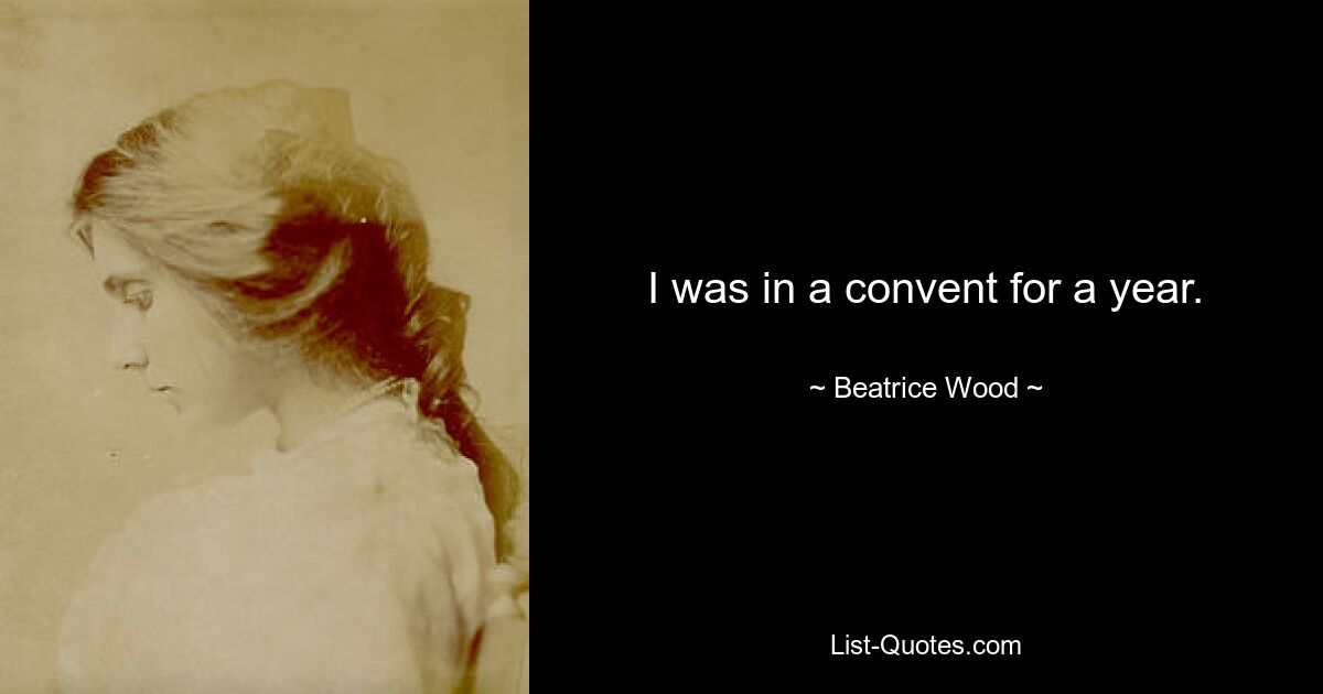 I was in a convent for a year. — © Beatrice Wood