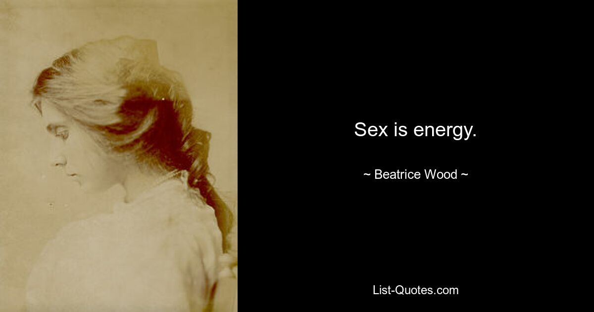 Sex is energy. — © Beatrice Wood