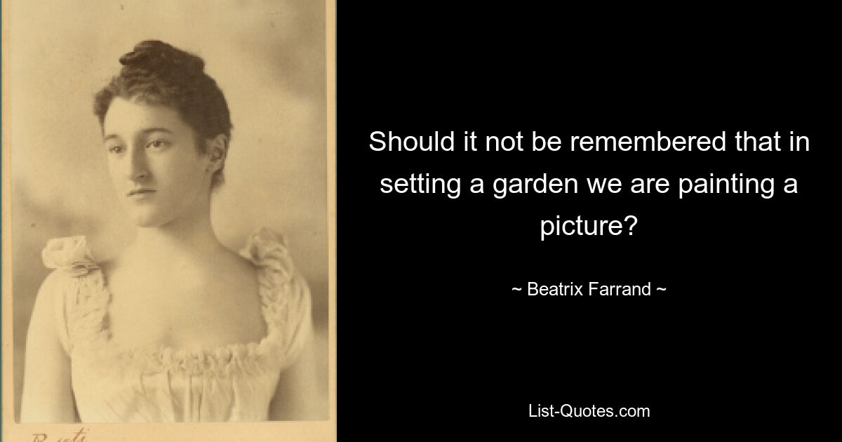 Should it not be remembered that in setting a garden we are painting a picture? — © Beatrix Farrand