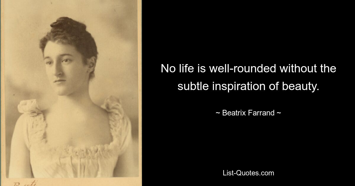 No life is well-rounded without the subtle inspiration of beauty. — © Beatrix Farrand