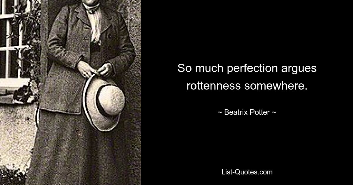 So much perfection argues rottenness somewhere. — © Beatrix Potter