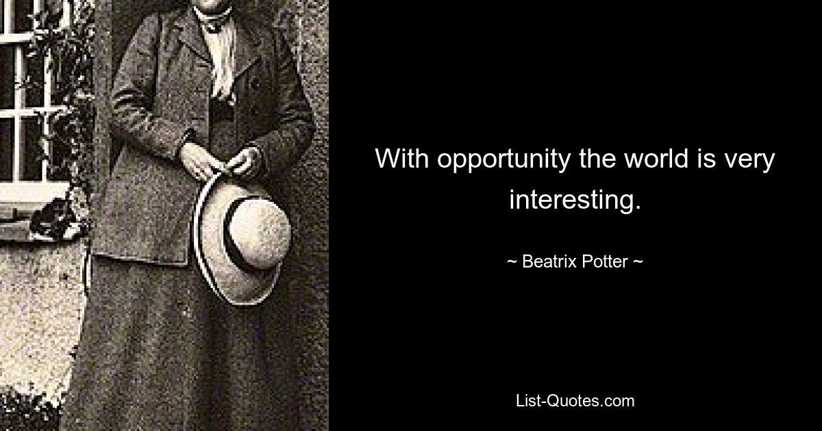 With opportunity the world is very interesting. — © Beatrix Potter