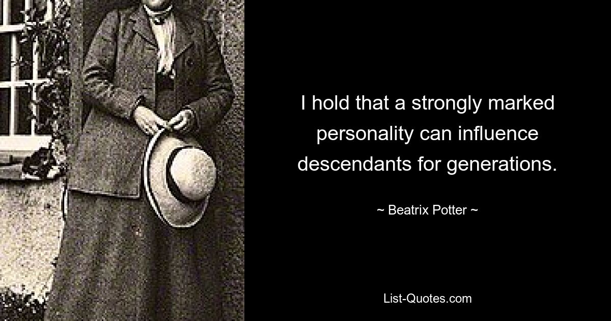 I hold that a strongly marked personality can influence descendants for generations. — © Beatrix Potter