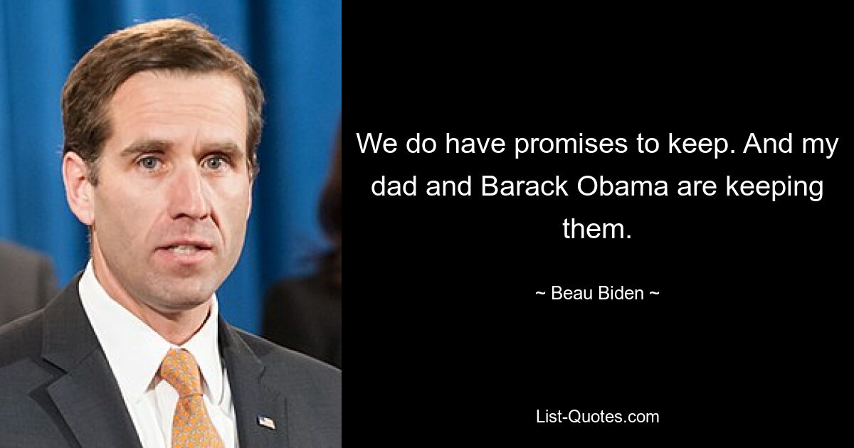 We do have promises to keep. And my dad and Barack Obama are keeping them. — © Beau Biden