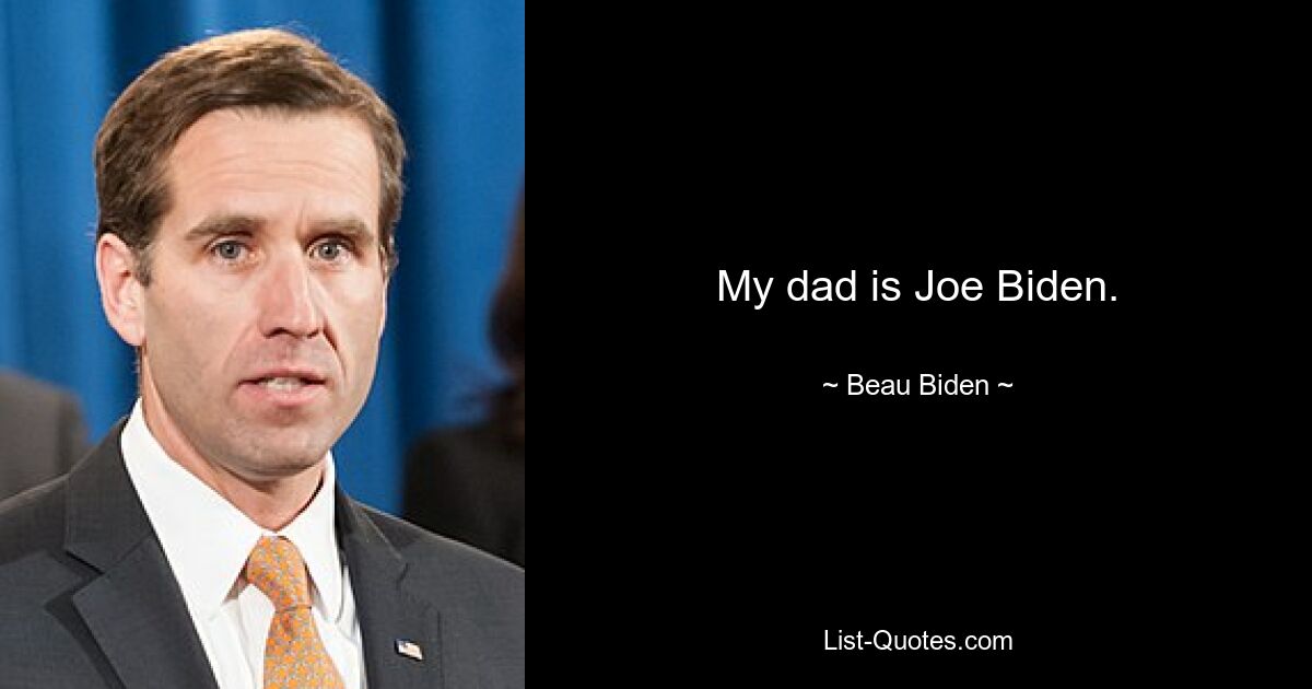 My dad is Joe Biden. — © Beau Biden