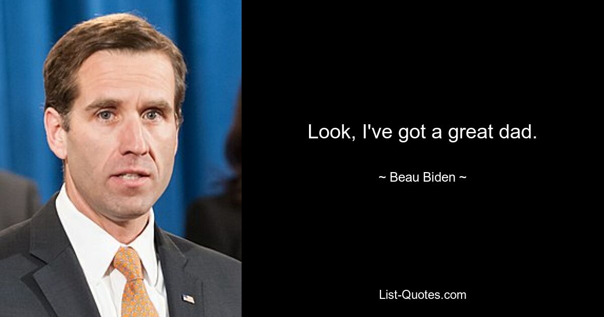 Look, I've got a great dad. — © Beau Biden