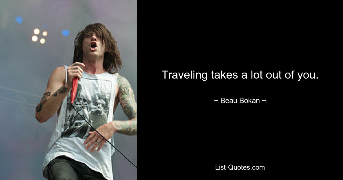 Traveling takes a lot out of you. — © Beau Bokan