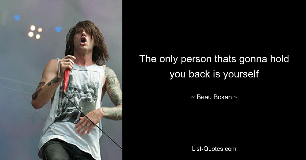 The only person thats gonna hold you back is yourself — © Beau Bokan