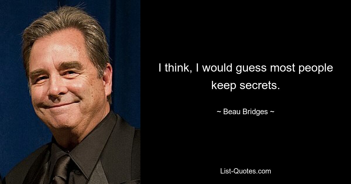 I think, I would guess most people keep secrets. — © Beau Bridges