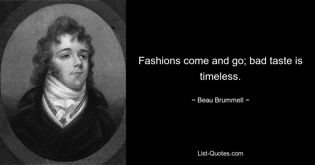 Fashions come and go; bad taste is timeless. — © Beau Brummell