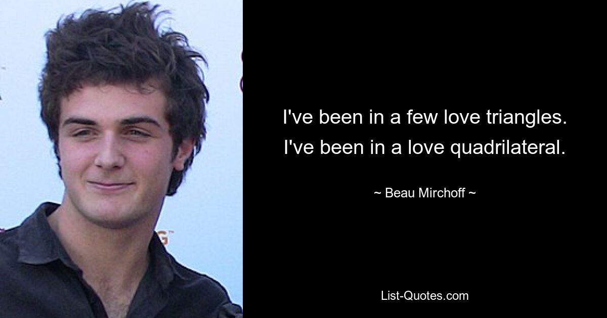 I've been in a few love triangles. I've been in a love quadrilateral. — © Beau Mirchoff