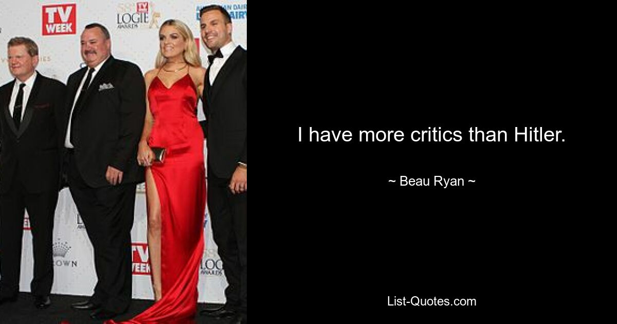 I have more critics than Hitler. — © Beau Ryan