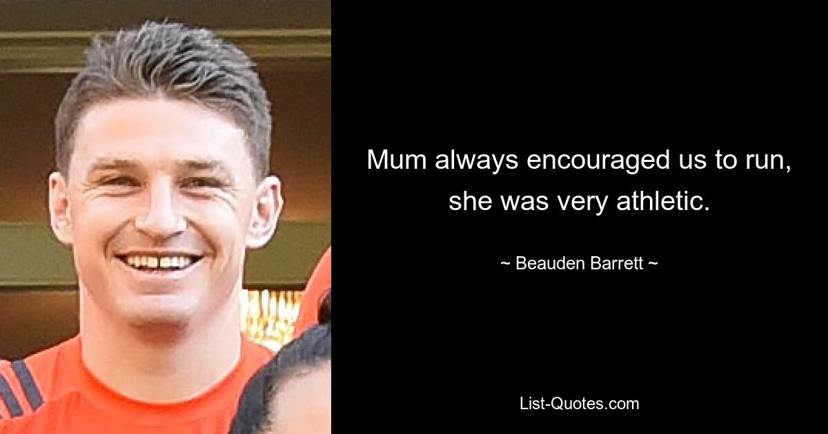 Mum always encouraged us to run, she was very athletic. — © Beauden Barrett