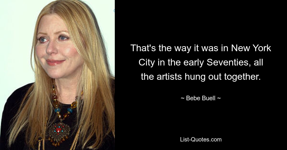 That's the way it was in New York City in the early Seventies, all the artists hung out together. — © Bebe Buell