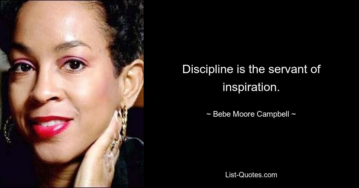 Discipline is the servant of inspiration. — © Bebe Moore Campbell