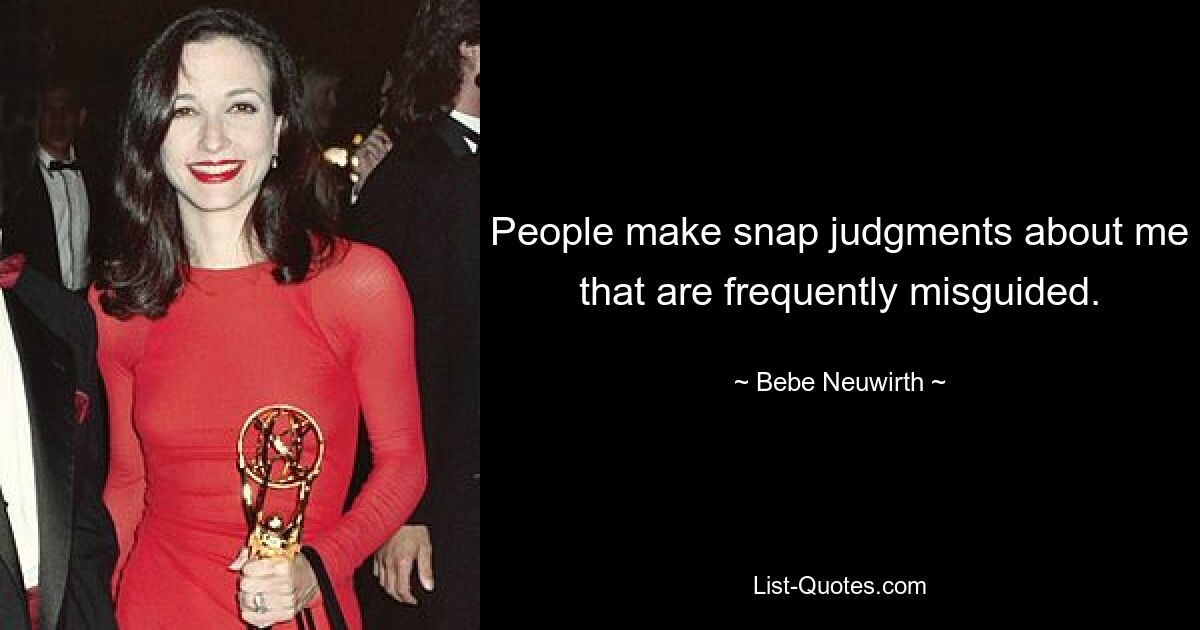 People make snap judgments about me that are frequently misguided. — © Bebe Neuwirth