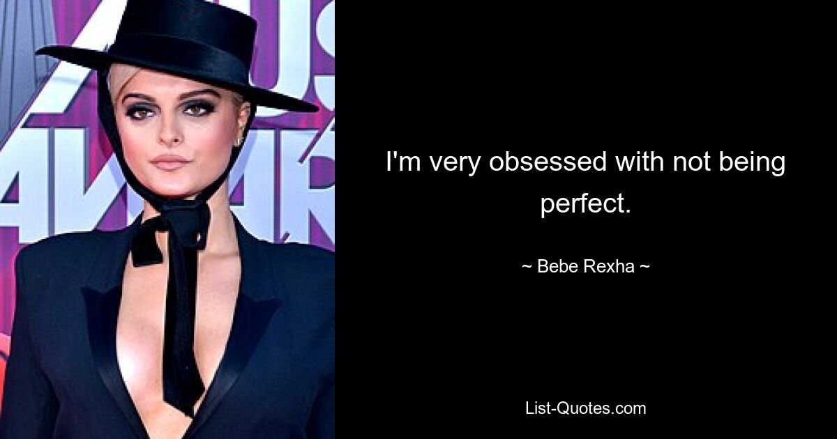 I'm very obsessed with not being perfect. — © Bebe Rexha