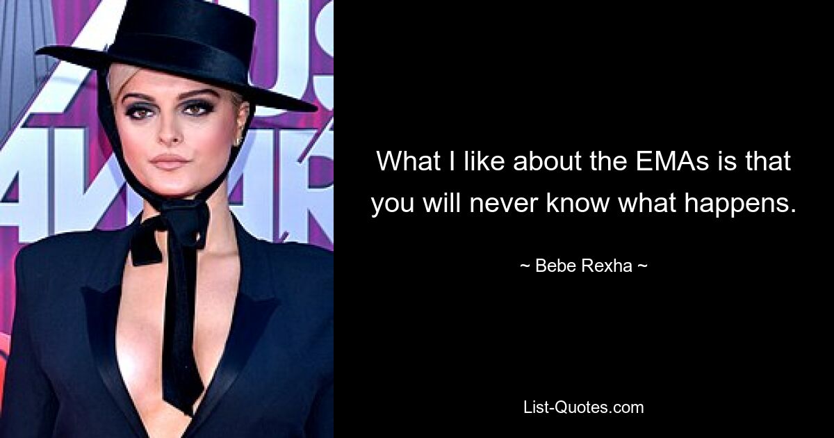 What I like about the EMAs is that you will never know what happens. — © Bebe Rexha