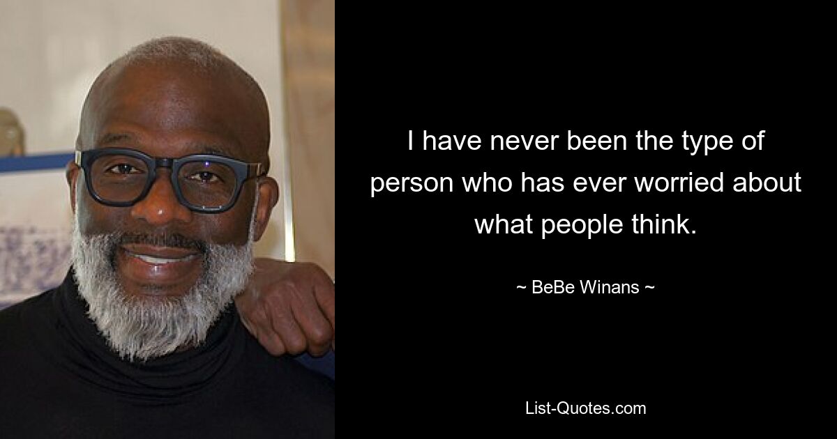 I have never been the type of person who has ever worried about what people think. — © BeBe Winans