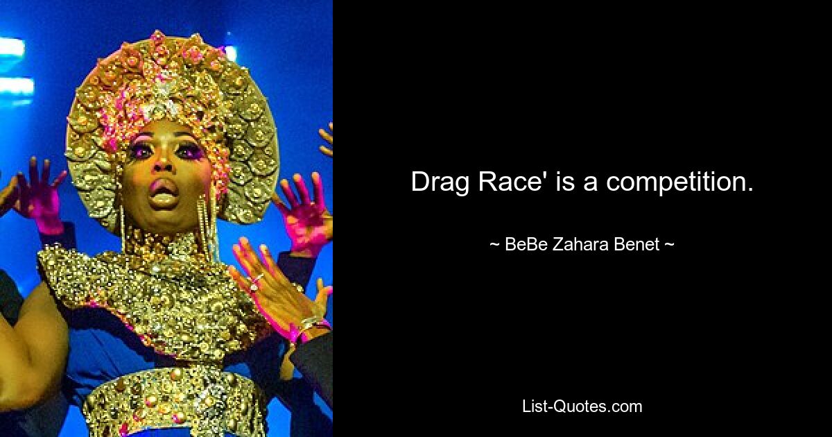 Drag Race' is a competition. — © BeBe Zahara Benet