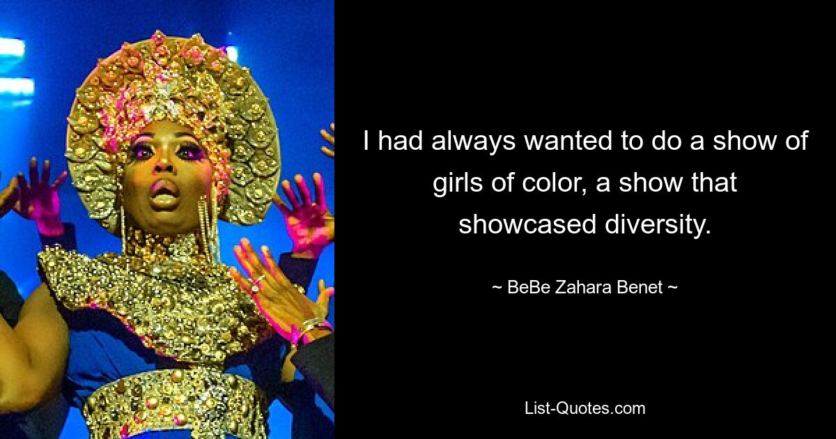 I had always wanted to do a show of girls of color, a show that showcased diversity. — © BeBe Zahara Benet