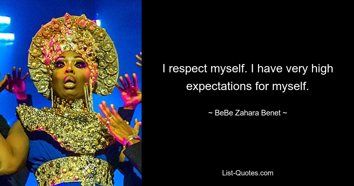 I respect myself. I have very high expectations for myself. — © BeBe Zahara Benet