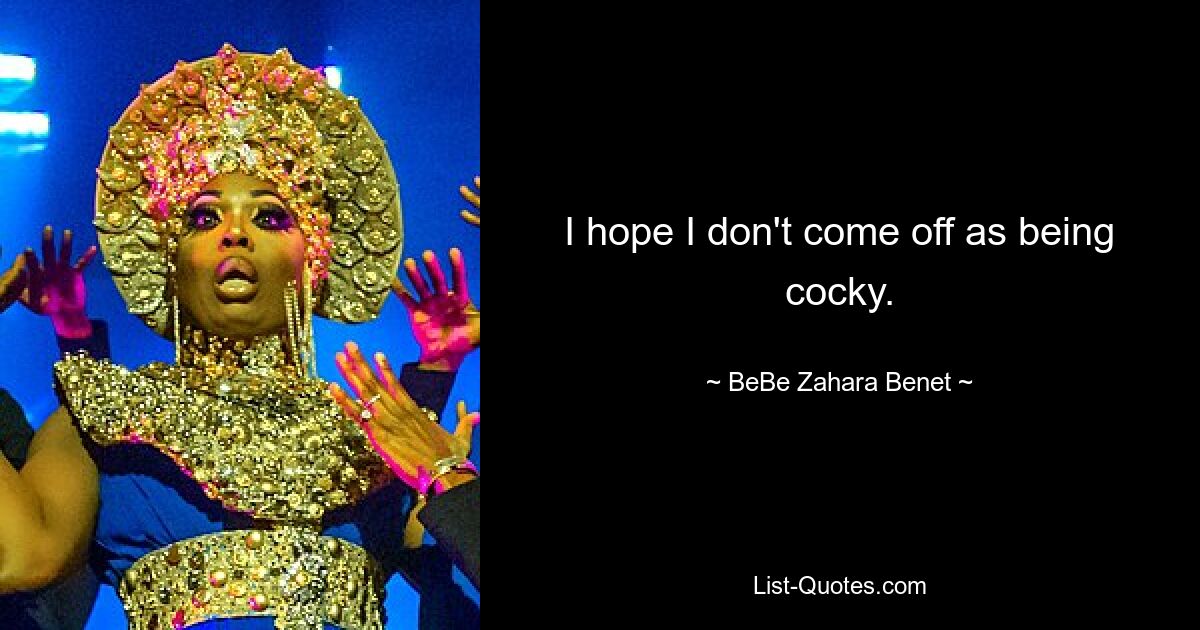 I hope I don't come off as being cocky. — © BeBe Zahara Benet